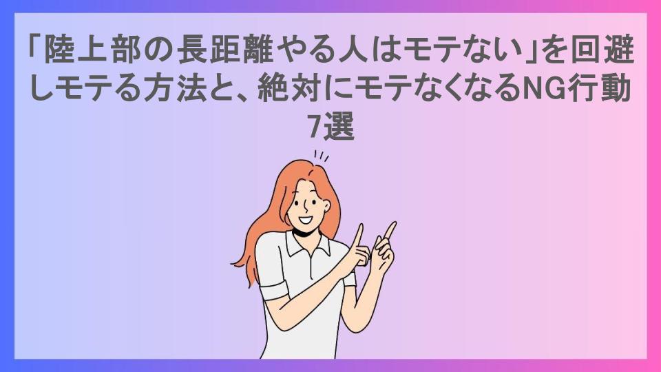 「陸上部の長距離やる人はモテない」を回避しモテる方法と、絶対にモテなくなるNG行動7選